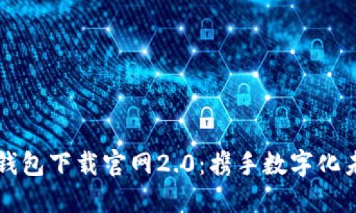 掌握以太坊钱包下载官网2.0：携手数字化未来的第一步