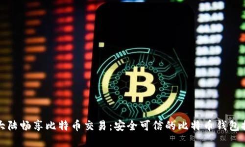 在大陆畅享比特币交易：安全可信的比特币钱包推荐