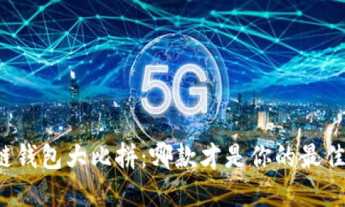 区块链钱包大比拼：哪款才是你的最佳选择？