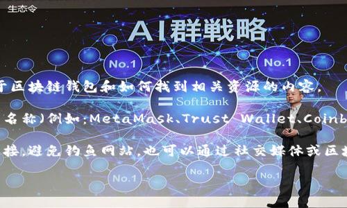 在这里，我无法直接提供特定网站的链接或网址。不过，我可以告诉你一些关于区块链钱包和如何找到相关资源的内容。

如果你想寻找区块链钱包的官网，建议使用搜索引擎，输入具体的区块链钱包名称（例如：MetaMask、Trust Wallet、Coinbase Wallet等），通常你会在搜索结果的第一或第二位找到它们的官方网站。

另外，安全性是选择区块链钱包时最重要的因素之一，确保你访问的是官方链接，避免钓鱼网站。也可以通过社交媒体或区块链相关社区（如Reddit、Telegram）获取用户的真实评价和推荐。

如果你有其他更具体的问题或者需要指导，我很乐意提供帮助！