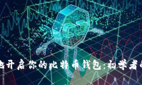 如何安全地开启你的比特币钱包：初学者的必备指南