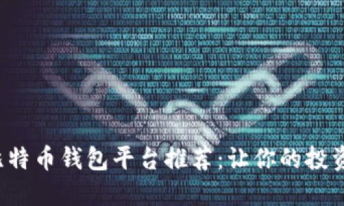 最值得信赖的比特币钱包平台推荐：让你的投资更加安全无忧！