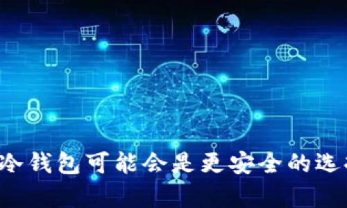 ImToken并不是一个冷钱包，而是一个数字资产钱包，主要支持以太坊及其基于的代币（如ERC20代币）。它提供了多种功能，包括资产管理、DApp访问等。与冷钱包相比，ImToken更类似于热钱包，因为它可以随时连接互联网并进行交易。

什么是以太坊冷钱包？
冷钱包是存储加密货币的一种方法，它通常是离线的，意味着它不直接连接互联网。这样的设计使得冷钱包在安全性上有显著优势，因为它们不容易受到黑客攻击或网络漏洞的威胁。常见的冷钱包形式包括硬件钱包（如Ledger和Trezor）和纸钱包。它们适合长期存储大量数字资产的用户。

ImToken的特点
ImToken作为热钱包，具备了一些独特的功能，使其在用户中非常受欢迎。首先，它支持多种资产，包括以太坊及其众多的ERC20代币，使得用户可以方便地管理各类数字资产。
其次，ImToken提供了内置的DApp浏览器，用户可以直接在钱包内访问去中心化应用程序，无需切换到其他平台。这一功能为用户带来了更为便捷的体验，尤其是对于DeFi（去中心化金融）和NFT（非同质化代币）交易。

使用ImToken的优点和缺点
使用ImToken的优点包括：
ul
  listrong用户友好：/strong界面设计简洁，易于操作，适合新手和资深用户。/li
  listrong多链支持：/strong除以太坊外，ImToken也逐步扩展了对其他区块链的支持。/li
  listrong安全性：/strong尽管是热钱包，但ImToken采取了多重安全措施，如生物识别、私钥本地存储等。/li
/ul
不过，它也有一些缺点：
ul
  listrong在线状态：/strong由于随时在线，用户在面对网络攻击时存在一定风险。/li
  listrong依赖手机和网络：/strong用户必须保证手机的安全，以及良好的网络连接，才能正常使用。/li
/ul

如何安全使用ImToken？
为了保障使用ImToken的安全性，用户可以遵循以下几条建议：
ul
  listrong开启双重身份验证：/strong如果ImToken支持，确保启用双重身份验证，以增加账户的安全级别。/li
  listrong定期更新应用：/strong保持ImToken的更新，让它具备最新的功能和安全补丁。/li
  listrong备份助记词：/strong在创建钱包时，务必妥善保管助记词。助记词是恢复钱包的唯一凭证，切勿与他人分享。/li
/ul

总结
总的来说，ImToken是一个功能强大的数字资产钱包，适合需要频繁交易和管理多种资产的用户。然而，如果你的策略是长期存储，冷钱包可能会是更安全的选择。结合你的需求，选择最适合你的钱包类型是关键。