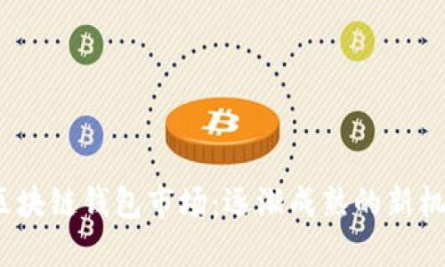 2020年区块链钱包市场：逐渐成熟的新机遇与挑战