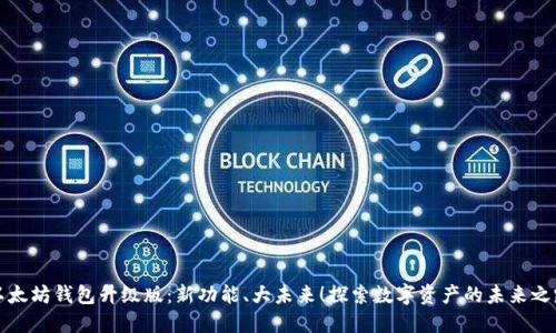 以太坊钱包升级版：新功能、大未来！探索数字资产的未来之路