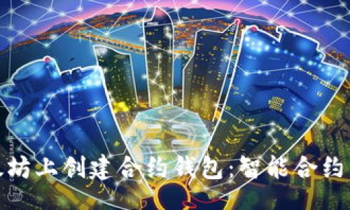 favicon/favicon
一步一步教你在以太坊上创建合约钱包：智能合约与安全性的完美结合