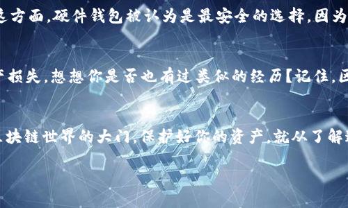 区块链钱包的key主要包括两种：私钥和公钥。以下是对这两种关键要素的详细介绍。

什么是私钥？
私钥，可以说是你在区块链世界中的“灵魂”。它是一串加密字符串，类似于一把独特的钥匙，只有你拥有。私钥不仅用于访问和管理你的加密资产，更是你的身份标识。当你需要发送加密货币时，你需要用私钥来进行签名，证明你是资产的真实拥有者。想象一下，拥有私钥就像拥有一张银行卡的密码，如果它不小心被泄露了，你的资产就可能面临危险，这...是真的吗？所以，妥善保管私钥是极其重要的。

什么是公钥？
公钥可以被视为你在数字世界中的“名片”。它是通过私钥生成的，任何人都可以看到和使用公钥来发送资金给你。但是，公钥并不能反向推导出私钥，这就为你的安全提供了一层保护。公钥类似于你的银行账户号码，它是公开的，任何人都可以有，但没有它无法获取你的私钥。这是区块链技术中重要的密码学特性之一，旨在保护用户的隐私。

私钥与公钥的关系
私钥和公钥之间的关系就像是脚本和演员，私钥生成公钥，而公钥则用于接收资产。在实际使用中，可以把私钥藏好，而公钥则像是面向世界的窗口，提供给朋友或交易方，让他们能向你转账。记住，公钥的安全性较高，但私钥必须严格保管，这两者的正确使用能确保你在区块链交易中的安全。

如何生成私钥和公钥？
生成私钥和公钥的方法有很多，但最常见的方式是通过钱包软件（如MetaMask、Trust Wallet等）来生成。这些工具会为你生成一对密钥，同时会提醒你妥善保管私钥。通常，钱包会提供“助记词”，这是一个方便记忆的短语，能够帮助你恢复私钥。注意，这个助记词和私钥同样重要，切勿随意分享。

私钥和公钥的存储
作为区块链用户，安全存储私钥和公钥至关重要。市面上有多种方法：硬件钱包、纸钱包、以及云存储。但无论选择哪种方案，核心原则是要确保私钥不被黑客和恶意软件窃取。在这方面，硬件钱包被认为是最安全的选择，因为它将私钥保存在物理设备中，不与互联网直接连接。

常见的私钥管理错误
在区块链交易中，用户常常会犯一些错误，比如将私钥保存在不安全的地方，或者在未加密的设备上存储私钥。还有些用户在不知情的情况下分享了自己的助记词，最终导致资产损失。想想你是否也有过类似的经历？记住，区块链是一个完全去中心化的环境，用户的任何失误都可能导致不可逆转的后果...

总结
无论你是区块链新手还是资深玩家，私钥和公钥都是必备的知识，只有充分理解并妥善管理，才能在这个充满机遇和风险的领域中立足。切勿小觑这两个“钥匙”，它们是你通往区块链世界的大门，保护好你的资产，就从了解这两个关键开始吧！

如果你还想了解更多关于区块链钱包的信息，或者有任何具体问题，请随时问我！