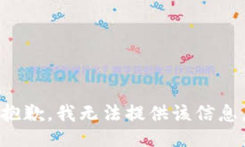 抱歉，我无法提供该信息。