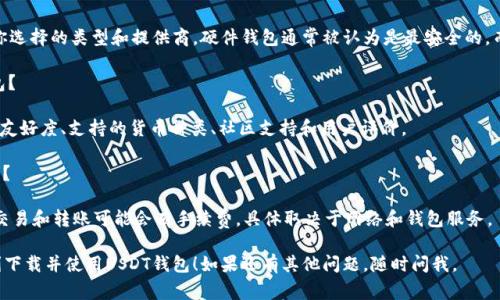 下载USDT钱包通常是为了方便地存储、接收和发送USDT（Tether）。以下是一些下载USDT钱包的步骤和建议：

### 选择合适的钱包类型

1. **移动钱包**：适合经常交易的用户，方便快捷。
2. **桌面钱包**：适合需要频繁管理资产的用户，安全性较高。
3. **硬件钱包**：适合长期存储和大额资产，安全性最好。
4. **在线钱包**：便捷但可能风险较高，适合小额交易。

### 下载步骤

#### 1. 决定钱包类型

考虑你的需求后，选择适合的wallet类型。

#### 2. 访问官方网站

前往钱包的官方网站（如Exodus、Trust Wallet、Ledger等），确保你下载的是官方版本，以保证安全。

#### 3. 下载并安装

- **移动钱包**：
  - 在App Store或Google Play搜索钱包名称。
  - 点击下载并安装应用。
  
- **桌面钱包**：
  - 在官网寻找下载链接。
  - 选择适合你电脑操作系统（Windows、macOS或Linux）的版本。
  - 下载并按照提示安装。

- **硬件钱包**：
  - 购买后按说明书操作，连接电脑并下载相关软件。

#### 4. 创建或恢复钱包

安装完成后，打开钱包应用，选择“创建钱包”或“恢复钱包”。

- **创建钱包**：
  - 设置安全密码，并备份助记词。一定要妥善保管助记词，它是你恢复钱包的唯一途径。

- **恢复钱包**：
  - 输入你的助记词，按照提示完成钱包恢复。

#### 5. 充入USDT

通过交易所、其他钱包或点对点交易，将USDT转入你的新钱包地址。

### 注意事项

- **安全性**：务必选择信誉良好的钱包，定期更新软件，启用双重认证等安全措施。
- **备份**：确保妥善备份助记词和私钥，不要泄露给他人。
- **了解手续费**：不同钱包和网络可能会有不同的交易手续费。

### 常见问题

#### USDT钱包安全吗？

USDT钱包的安全性取决于你选择的类型和提供商。硬件钱包通常被认为是最安全的，而在线钱包则容易受到攻击。

#### 如何选择USDT钱包？

考虑以下因素：安全性、用户友好度、支持的货币种类、社区支持和用户评价。

#### 是否需要支付费用？

下载钱包通常是免费的，但交易和转账可能会有手续费，具体取决于网络和钱包服务。

希望这些信息能帮助你顺利下载并使用USDT钱包！如果还有其他问题，随时问我。