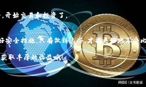 激活比特币钱包是进入加密货币世界的重要一步。无论你是新手还是有经验的投资者，了解如何激活和使用比特币钱包对你的投资和交易都是至关重要的。接下来，我会提供一份详细的指南，帮助你安全地激活你的比特币钱包。

选择合适的钱包类型
在激活比特币钱包之前，首先你需要选择合适的钱包类型。现今市场上有多种不同类型的钱包，包括：strong软件钱包、硬件钱包、纸钱包，以及在线钱包。/strong

1. strong软件钱包：/strong这些钱包可以安装在你的电脑或手机上，比较方便使用。常见的软件钱包有：Exodus、Electrum、和Mycelium等。
2. strong硬件钱包：/strong如Ledger和Trezor，它们提供了更高的安全性，适合长期存储比特币。
3. strong纸钱包：/strong通过打印出你的私钥和公钥来实现冷存储，虽然安全，但使用起来不够方便。
4. strong在线钱包：/strong例如Coinbase和Blockchain.com，操作简单，但风险较高，因为它们由第三方托管。

下载和安装钱包
一旦选择了钱包类型，接下来就是下载和安装钱包应用。你可以在官方的网站或应用商店中找到你的钱包。

1. 请务必从官方渠道下载，以避免遭遇恶意软件。
2. 对于桌面钱包，按说明进行安装；对于手机钱包，只需下载并安装应用。

创建新钱包
安装完成后，打开你的钱包应用，通常会有以下几个步骤来创建新钱包：
1. 选择“创建新钱包”或类似的选项。
2. 系统会生成一个私钥和公钥，同时生成一个助记词，这些都是⌀保障你钱包安全的重要环节。

strong注意：/strong请务必妥善保存这些信息，尤其是私钥和助记词。丢失这些信息可能会导致永久性损失！

设置安全性
为了保护你的比特币钱包，务必设置安全选项，例如：
1. strong密码：/strong设置一个强密码，以防止未授权访问。
2. strong两步验证：/strong如果你的钱包支持，务必开启此功能。
3. strong备份：/strong定期备份你的钱包文件，以防丢失。

激活钱包地址
钱包创建完毕，你会获得一个比特币地址，这是接收比特币的地方。你可以通过复制地址来分享给其他人，或用它来接收比特币。

这时...你也许会想知道怎么进行第一次充值吧？这是另一重要步骤哦。只需将你的比特币地址提供给发送者，就能轻松接收比特币了。

测试转账
为了确保你的钱包正常工作，可以进行一次小额转账。选择一个小额比特币进行转账，查看是否能够成功接收。

常见问题解答
以下是关于比特币钱包激活的一些常见问题及解答：

strong问：/strong如果丢失私钥，我还能找回我的比特币吗？br /
strong答：/strong不幸的是，如果丢失私钥，几乎无法找回比特币，确保妥善保存！

strong问：/strong硬件钱包的好处是什么？br /
strong答：/strong硬件钱包提供额外的安全性，适合存储大量比特币，尤其是长时间不打算交易时。

strong问：/strong在线钱包安全吗？br /
strong答：/strong在线钱包便捷，但风险通常较高，建议只用于小额交易。

这...就是比特币钱包激活的整个过程。有了这些知识，你就可以自信地进入加密货币的世界，开始交易和投资了。

总结
激活比特币钱包的过程其实并不复杂，关键在于选择合适的钱包、妥善保管私钥，以及设置好安全措施。只有做到这些，才能更好地享受比特币带来的乐趣和便利。

记得：只有保护好你的资产，才能更安心地进行交易。希望你在加密货币的旅程中一切顺利，获取丰厚的收益哦！

如何安全激活比特币钱包：新手指南