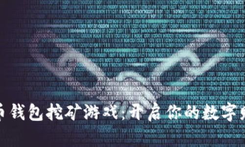 最早的比特币钱包挖矿游戏：开启你的数字财富冒险之旅