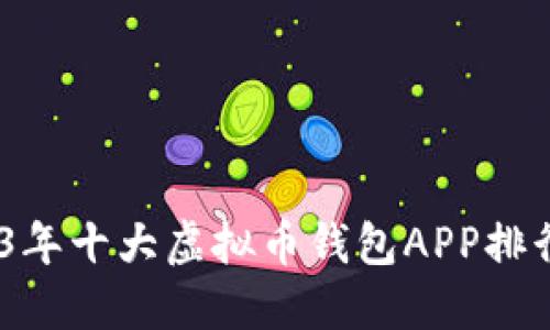 超实用！2023年十大虚拟币钱包APP排行榜下载指南