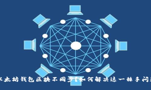 以太坊钱包区块不同步？如何解决这一棘手问题