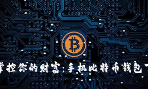 随时随地掌控你的财富：手机比特币钱包下载全攻略