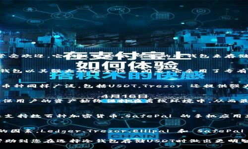 选择冷钱包时，存储USDT（泰达币）是许多加密货币投资者关注的重要因素。目前市场上有几个品牌非常受欢迎，它们提供安全、可靠的冷钱包来存储USDT。以下是一些推荐的品牌及其特点：

### Ledger Nano X
Ledger Nano X 是市场上最受欢迎的硬件钱包之一。它支持多种加密货币，当然也包括USDT。这款冷钱包以其强大的安全性而闻名，它采用了专有的安全芯片，并提供了良好的用户体验，可以通过蓝牙与手机连接，方便用户随时随地管理自己的资产。

### Trezor Model T
Trezor 是硬件钱包的先驱之一，Model T 是其最新的产品，配备了触摸屏，用户界面非常直观。支持的币种同样广泛，包括USDT。Trezor 还提供强大的密码管理功能，帮助用户安全存储私钥和其他敏感信息。

### Ellipal Titan
Ellipal Titan 作为一种“完全离线”的冷钱包，也越来越受欢迎。它以其独特的“无连接”设计而著称，确保用户的资产始终保持在离线环境中，从而最大限度地降低风险。若您希望支持USDT，Ellipal Titan 也是一个不错的选择。

### SafePal S1
SafePal S1 是一款性价比非常高的冷钱包，联合了多个明星评测，深受用户喜爱。它不仅支持USDT，还支持数百种加密货币。SafePal 的手机应用兼容性强，可以方便地与冷钱包进行交互，保证了使用的便捷性。

### 总结
选择冷钱包的时候，除了关注支持的币种外，还要考虑钱包的安全性、用户体验和品牌的信誉等多方面的因素。Ledger、Trezor、Ellipal 和 SafePal 都是值得信赖的选择，您可以根据自己的需求进行选择。

确保选择的品牌能够提供必要的安全性和便利性，同时也适合自己的资产管理需求。希望以上信息能帮助到您在选择冷钱包存储USDT时做出更明智的决定！