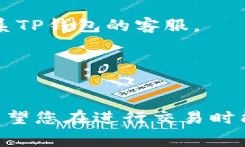 在TP钱包里用USDT购买TRX的流程其实相对简单，下面将详细介绍操作步骤和注意事项。

第一步：打开TP钱包
首先，您需要在手机上打开TP钱包应用。如果您还没有安装TP钱包，可以在各大应用商城搜索并下载。安装后，记得导入或创建您的钱包，以确保您有一个安全的存储环境。

第二步：充值USDT
在进行交易之前，您需要确保您的TP钱包里有足够的USDT。如果您还没有充值USDT，可以选择从其他交易所或钱包转入到您的TP钱包。选择“充币”选项，找到USDT，然后按照系统提示生成地址，完成转账。

第三步：选择交易市场
充值完成后，您需要找到交易功能。在TP钱包首页，通常会有一个“交易”或“市场”选项。点击进入后，您会看到多个交易对。寻找“USDT/ TRX”交易对，这样就能使用USDT购买TRX了。

第四步：下单交易
在找到USDT/TRX交易对后，您可以选择“买入”选项。系统会提示您输入想要购买的TRX数量或您愿意花费的USDT金额。注意查看当前的市场价格，因为价格是随时变动的。这时候，您可能会问：“这价格...靠谱吗？”
确认输入的信息后，点击“确认购买”。TP钱包会提示您确认交易，确保一切无误后，提交订单。此时，您可能会感到一丝紧张，“我的TRX会顺利到账吗？”

第五步：查看交易记录
购买完成后，您可以在钱包的“资产”或者“交易记录”里查看到您购买的TRX数量。若交易成功，您会看到相应的USDT减少，TRX增加。心里一阵轻松，总算完成了这个小目标！

第六步：安全存储与后续操作
成功购买TRX后，务必要妥善保管您的钱包和私钥。您可以选择将TRX转移到更安全的冷钱包中保存，或者继续在TP钱包进行其他操作。

常见问题解答
在操作过程中，您可能会遇到一些问题。比如，您可能在某个步骤感到困惑，或者对交易过程心存疑虑。那么，以下是一些常见问题及解答：

h4怎样确认交易是否成功？/h4
完成交易后，您可以在钱包的交易记录中查看。若操作成功，您会看到您所购买的TRX和USDT的详细记录。

h4如果交易失败怎么办？/h4
首先，检查您的网络连接是否正常。若仍然无法交易，尝试重新启动应用。如果问题依旧，可以联系TP钱包的客服。

h4交易手续费是多少？/h4
每次交易都有一定的手续费，具体费用会在交易界面显示，请务必提前查看。

通过TP钱包，使用USDT购买TRX非常方便，只需几个简单的步骤，就能够让您的资产实现流动。希望您在进行交易时能够顺利，享受数字货币带来的新体验！如果有任何疑问，欢迎随时询问，小编会尽量为您解答。