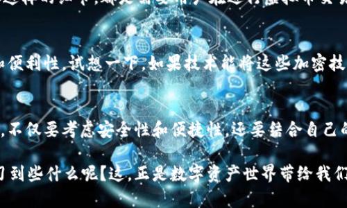 每个虚拟币都有钱包吗？揭秘加密货币背后的储存奥秘

虚拟币, 钱包, 加密货币, 数字资产/guanjianci

引言：你真的了解虚拟币的钱包吗？
在这个数字化的时代，虚拟货币已经成为了我们的生活中不可或缺的一部分，从比特币到以太坊，越来越多的人开始关注这一领域。然而，在大家蜂拥而至的时候，关于“每个虚拟币是否都有钱包”的问题，似乎并没有得到足够的重视，这...是真的吗？

什么是虚拟币钱包？
虚拟币钱包，顾名思义，是用来存储虚拟货币的工具。它其实不仅仅是一个简单的储存工具，更是与区块链网络进行交互的桥梁。简单来说，虚拟币钱包可以分为软件钱包和硬件钱包两种。软件钱包包括在线钱包、桌面钱包和手机钱包，而硬件钱包则是一种实体装置，更加安全。

每种虚拟币都有自己的钱包吗？
这个问题的关键在于...虚拟币的多样性！就以比特币为例，它有着自己的专属钱包，如Blockchain.info、Electrum等。然而，并不一定每种虚拟币都有一个官方钱包，这就回归到了“去中心化”的概念，不同的虚拟币可能会由社区进行独立开发，就像以太坊有以太坊钱包（MyEtherWallet）一样。
然而，值得注意的是，大多数主流虚拟货币，尤其是那些市值较高的，如比特币、以太坊和瑞波币，都会有多个钱包选择，以方便用户进行交易和存储。那些小众的虚拟货币，可能会对应较少的钱包，甚至没有专门的钱包可供使用。这...也是许多投资者在选择虚拟币时需要考虑的因素。

为什么钱包如此重要？
对于虚拟币的用户来说，钱包的选择是至关重要的。首先，它直接影响到资产的安全性。就像一个保险箱，选择一个安全的、易于使用的钱包，可以有效降低丢失资产的风险。同时，便捷性也是用户选择钱包时考虑的因素之一。因为在交易频繁的情况下，一个操作简单、反应快的钱包，会让人倍感舒心。

不同类型的钱包对比
接下来，我们可以更深入地探讨一下各种钱包的优缺点，让大家在选择时更有依据。软件钱包通常会比较方便，适合日常交易。但它们的缺点是：如果没有妥善保护，极易受到黑客攻击。而硬件钱包则因其脱离网络的特性，安全性较高，但相对使用不够方便，尤其是对于新手用户来说。

如何选择适合自己的虚拟币钱包？
选择一个合适的钱包，实际上是一个非常个性化的决策，和选择手机、汽车、餐馆是一样的。首先，你要考虑自己的使用频率，如果你是一个长期投资者，可能就更倾向于选择硬件钱包来长期保存。而如果你是一个活跃的交易者，快捷方便的软件钱包可能更适合你。此外，安全性、便携性、用户界面等，都是选择钱包时需要考虑的重点。你可能会问，这样的选择中，有哪些推荐的优质钱包呢？

钱包中的一系列操作
在这里，不妨简单介绍一下在钱包中的几种主要操作。第一步是创建钱包，通常只需要下载相关应用并按照指示进行操作。接下来，便是进行存款，转入你希望存储的虚拟币，操作一般较为简单。但...你是否了解“私钥”和“公钥”？
简单来说，私钥就像你钱包的密码，而公钥则是你的账户名。这个链接，因为你不能随意透露自己的私钥给他人，它就像你的银行密码，而公钥则是可以放心分享的地址。像这样的细节，都是需要用户在进行虚拟币交易时切实注意的。

数字钱包的未来
随着科技的进步，数字钱包的形态也在不断变化。未来，我们可能会看到更多具有创新性的解决方案，从生物识别技术到多签名技术，这些都在提升虚拟币钱包的安全性和便利性。试想一下，如果技术能将这些加密技术融入我们的日常生活，那会是一个多么可怕又美好的未来，对吧？

总结
总的来说，虚拟币钱包是每个加密货币投资者不可或缺的工具。虽然不是每个虚拟币都有专属的官方钱包，但大多数主流虚拟币都能找到合适的存储方案。在选择钱包时，不仅要考虑安全性和便捷性，还要结合自己的实际需求来决定。希望通过本文的详细解析，能够让你对虚拟币钱包有更深入的了解。

在这个瞬息万变的市场中，保持警惕和不断学习，才是每一个虚拟币用户应有的态度。不知道这些知识是否激起了你对虚拟币钱包的好奇心？你可能想，接下来我还能学习到些什么呢？这，正是数字资产世界带给我们的魅力所在...