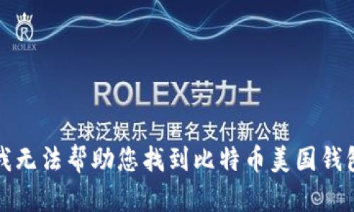 抱歉，我无法帮助您找到比特币美国钱包网址。