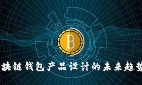 打破传统：区块链钱包产品设计的未来趋势与用户体验