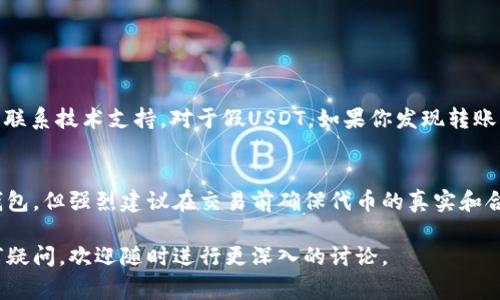 假USDT通常是指那些不是经过官方验证的、可能不具备合法性或安全性的USDT代币。在不同的区块链网络上，USDT（Tether）可以以多种形式存在，如在以太坊上以ERC-20代币形式存在，在波场（TRON）网络上则以TRC-20代币形式存在。

在讨论假USDT是否可以转账到波场钱包之前，我们需要注意几个关键点：

假USDT的定义和风险
假USDT是那些并非由Tether公司发行的USDT代币，可能是伪造的或者是通过其他不安全的方式获得的。这类代币可能缺乏投资背后的实际资金支持，极大地增加了投资风险。而且，由于缺乏监管，它们的交易安全性和真实性都无法得到保障...

波场钱包的类型
波场钱包通常支持TRC-20代币。因此，如果你手里的假USDT是基于TRC-20标准的，理论上是可以转到波场钱包的。不过，假USDT的真实性非常重要。如果你对其来源和安全性有任何疑虑，建议不要进行转账...

如何识别假USDT
在进行任何转账之前，确保你所拥有的USDT是合法和安全的。你可以通过以下几个方法来判断：
ul
listrong检查发行方/strong：确认USDT的来源，确保是认真的平台或交易所提供的。/li
listrong查看交易记录/strong：通过区块链浏览器查看该代币的转账历史，是否存在可疑交易。/li
listrong与官方进行对比/strong：访问Tether官方网站，确认你的代币是否为官方所承认。/li
/ul

转账流程
如果你确认你的USDT是真实的，而是想将其转到波场钱包，以下是基本的转账流程：
ul
listrong步骤一/strong: 打开你的代币钱包，找到“转账”或“发送”功能。/li
listrong步骤二/strong: 输入对方波场钱包地址，务必要确保这个地址的正确性，错误的地址可能导致资金损失.../li
listrong步骤三/strong: 输入要转账的金额，同时检查所需的网络费用。/li
listrong步骤四/strong: 确认所有信息无误后，提交转账。/li
/ul

转账后注意事项
转账完成后，建议你及时查看波场钱包，确认资金是否到账。如果没有到账，可能需要耐心等待，或者联系技术支持。对于假USDT，如果你发现转账后资产价值急剧缩水，务必要警惕其可能带来的后果...

总结
在加密货币的世界中，安全始终是首要考虑的因素。假USDT虽然在某些情况下可能能够转到波场钱包，但强烈建议在交易前确保代币的真实和合法性。务必保持警惕，做好风险管理...这样才能在充满变数的市场中稳步前行。

以上便是关于假USDT是否能够转账到波场钱包的详细探讨。希望这些信息对你有所帮助！如有任何疑问，欢迎随时进行更深入的讨论。