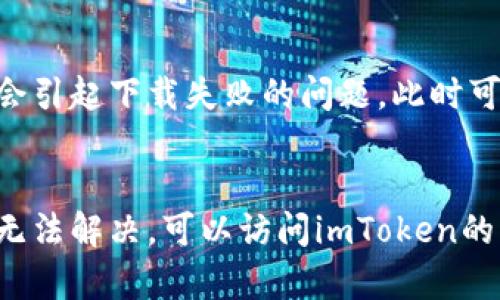 关于“imToken为什么不能下载”的问题，可能涉及多个方面。下面从几个维度进行分析：

1. 应用商店限制
某些地区的应用商店可能会限制某些应用的下载，这通常是由于当地法规、政策或安全标准的不同。如果你在这些地区尝试下载imToken，就可能遇到无法下载的情况。

2. 网络问题
下载应用需要稳定的网络连接。如果你的网络不稳定，或者信号弱，可能会导致下载失败。尝试切换到更强的Wi-Fi网络，或者检查数据连接是否正常。

3. 设备兼容性
imToken可能不适用于某些旧款设备或者操作系统版本。如果你的手机系统版本较旧，可能会发现应用无法下载或安装。检查设备的系统要求，看是否满足imToken的安装条件。

4. 存储空间不足
另一种可能是你设备的存储空间不足，应用下载需要一定的空间进行安装。检查设备存储情况，确保有足够的空间下载和安装该应用。

5. 安全软件阻拦
在某些情况下，手机上安装的安全软件可能会阻止某些应用的下载或安装。这可能是因为应用的安全性尚未得到安全软件的认可导致的。尝试暂时关闭这些安全软件，然后重新下载imToken。

6. 应用版本问题
如果你在尝试下载某个特定版本的imToken，而该版本已被下架或移除，当然也会引起下载失败的问题。此时可以尝试下载其他版本，或者访问imToken的官方网站获取最新的下载链接。

总结
无法下载imToken的原因可能比较多样，建议根据上述几点进行排查。如果依然无法解决，可以访问imToken的官方网站或寻求相关社区的帮助，获取更多支持和解决方案。