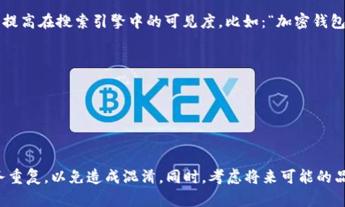 选取一个合适的imToken钱包名称，可以参考以下建议：

1. ****：钱包名称应简短、易记，方便用户输入和搜索，比如“我的Token”或“数字宝库”。

2. **主题相关**：可以参考数字货币、区块链技术等主题，如“链上宝藏”、“币圈先锋”。

3. **个性化**：你可以根据自己的个性、兴趣或目标来命名，如“探险家钱包”或“财富引擎”。

4. **文化元素**：结合一些文化或流行梗，比如“币小子”、“潮玩钱包”，使名称更具趣味性和吸引力。

5. **搜索引擎（）**：选择一些相关的关键词，能够提高在搜索引擎中的可见度。比如：“加密钱包”、“链上资产”等。

**示例名称**：
- 数字宝库
- 币圈先锋
- 财富引擎
- 探险家钱包

选择名称时，确保没有与其他已存在的钱包或服务重复，以免造成混淆。同时，考虑将来可能的品牌扩展，也建议选择一个具有一定灵活性的名称。