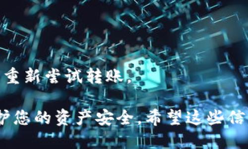 要将IM钱包中的EOS币转出，您需要遵循一些步骤来确保转账顺利进行。以下是详细的操作流程：

Step 1: 打开IM钱包
首先，您需要打开IM钱包。如果您还没有在手机或电脑上安装IM钱包，请先下载并安装相应的版本。打开钱包后，输入您的密码以解锁钱包。

Step 2: 找到EOS币
在IM钱包的主界面上，您应该能看到您的资产列表。滚动查找EOS币，点击它以进入详细信息页面。在这个页面上，您能够看到您的EOS余额、交易记录以及相关操作选项。

Step 3: 选择转账功能
在EOS的详细信息页面上，您会看到“转账”或“发币”的选项。点击这个按钮，进入转账界面。在转账界面上，您需要输入以下信息：目标地址、转账金额及备注（可选）。

Step 4: 输入目标地址
目标地址是您希望将EOS转账到的地址。确保您输入的地址正确无误，因为区块链交易一旦完成，无法撤回。您可以复制目标地址，然后粘贴到输入框中，以降低出错的概率。

Step 5: 输入转账金额
在输入框中，输入您希望转账的EOS数量。请注意转账可能会涉及网络费用，确保您的账户中有足够的EOS来覆盖手续费。系统通常会在页面上显示所需的手续费。

Step 6: 确认交易信息
在继续之前，建议您仔细检查您输入的信息，包括目标地址、转账金额和手续费。如果一切无误，您可以点击“确认”或“发送”按钮。

Step 7: 输入交易密码
为了保护您的资产安全，IM钱包通常会要求您输入交易密码以确认此次转账。一旦输入正确，系统会开始处理您的交易。注意，这一步对于确保交易的安全性至关重要。

Step 8: 查看交易状态
成功提交交易后，您可以在IM钱包的交易记录中查看您的交易状态。根据区块链网络的状况，转账可能需要一段时间才能完成。通常，EOS的转账速度较快，但在网络拥堵情况下，可能会有所延迟。

Step 9: 确认收到的资产
最后，您需要确认收款方是否已经收到您转出的钱包的EOS。在对方的钱包中查看相关信息，确保交易已成功。如果出现任何问题，可以根据交易哈希在区块链浏览器上进行查询，以查看交易的详细状态。

常见问题解答
在处理EOS转账时，您可能会遇到一些常见问题，下面是一些解答：

Q1: 如果我输入了错误的钱包地址，会发生什么？
如果您输入了错误的地址，交易一旦完成，您将无法找回转出的EOS。因此，在转账前仔细检查目标地址是非常重要的。

Q2: 转账需要多长时间？
EOS的转账通常是快速的，可能只需几秒到几分钟，但在网络拥堵时，可能会稍作延迟。

Q3: 我可以转账多少EOS？
理论上，您可以转账您钱包中所有的EOS，除非您需要留出一些资产用于支付手续费。

Q4: 如何处理转账失败的情况？
如果转账失败，您可以检查您的网络连接和交易信息，确保一切都正确无误。您可能需要重新尝试转账。

以上就是将IM钱包中的EOS币转出的详细步骤。确保在每个步骤中仔细检查信息，以保护您的资产安全。希望这些信息能对您有所帮助，让您的EOS转账过程更加顺利。如果您还有其他问题，欢迎随时咨询！