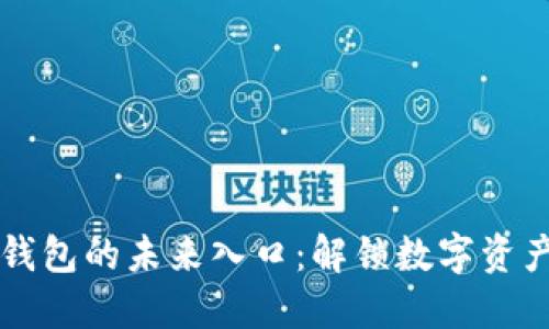 区块链钱包的未来入口：解锁数字资产新生态