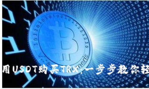 如何使用USDT购买TRX：一步步教你轻松交易