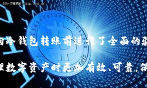 转移数字资产至冷钱包的过程需要谨慎和细心，下面是将 imToken 中的数字资产转入冷钱包的详细步骤。

### 步骤一：准备冷钱包

选择合适的冷钱包
冷钱包通常指的是离线存储的加密货币钱包，比如硬件钱包（如 Ledger、Trezor）或纸钱包。在选择时，请查阅其安全性和用户评价，确保您选择的冷钱包是广受信任的。

安装与初始化
如果您选择了硬件钱包，确保按照官网的指导完成初始化步骤。激活后记得备份恢复词——这非常重要，可以避免因设备丢失而失去资产。

### 步骤二：获取冷钱包地址

找到冷钱包地址
打开冷钱包的应用程序或设备，找到用于接收加密货币的地址。每种加密货币都有唯一的地址，请确保选择正确的币种。

### 步骤三：在 imToken 中转出

打开 imToken 应用
确保您的 imToken 应用是最新版本，然后登录到您的账户。您的资产中心会显示所有持有的数字资产。

选择要转出的资产
点击您希望转移至冷钱包的加密货币，比如 BTC、ETH 等。确保您了解每种币种的转账费用及转账时间。

点击转账
找到“转账”选项，输入冷钱包的地址。建议您复制地址并粘贴到 imToken 中，以避免手动输入导致的错误。

### 步骤四：确认转账

检查信息
在提交转账前，再次检查冷钱包地址、金额和手续费。这个步骤非常关键，因为转账一旦确认，很难追回。

填写备注信息（可选）
如果您希望记录这笔交易，可以填写备注，但这并不是强制的。重要的是，确认无误后再提交交易。

### 步骤五：等待交易确认

查看交易状态
在 imToken 的资产页面，您可以查看到交易的状态，通常反映为“待确认”。根据网路繁忙程度，确认时间可能有所不同。

冷钱包接收资产
一旦交易被网络确认，您就会在冷钱包中看到刚刚转移的资产。根据不同币种，转账时间可能从几分钟到几个小时不等。

### 总结

转账至冷钱包是保护您的数字资产最安全的方法之一。在整个过程中，请确保您向冷钱包转账前进行了全面的验证，包括地址、金额及网络费用等。如果您有任何疑虑，建议寻求专业人士的帮助。

记得定期检查您的冷钱包和资产安全，确保无颠覆风险。这种方式能帮助您在管理数字资产时更加有效、可靠，保卫您的投资成果。