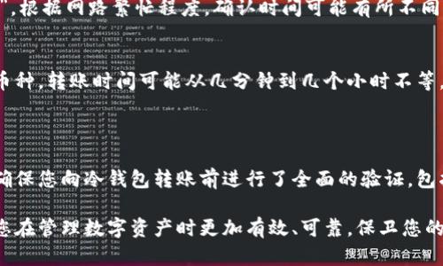 转移数字资产至冷钱包的过程需要谨慎和细心，下面是将 imToken 中的数字资产转入冷钱包的详细步骤。

### 步骤一：准备冷钱包

选择合适的冷钱包
冷钱包通常指的是离线存储的加密货币钱包，比如硬件钱包（如 Ledger、Trezor）或纸钱包。在选择时，请查阅其安全性和用户评价，确保您选择的冷钱包是广受信任的。

安装与初始化
如果您选择了硬件钱包，确保按照官网的指导完成初始化步骤。激活后记得备份恢复词——这非常重要，可以避免因设备丢失而失去资产。

### 步骤二：获取冷钱包地址

找到冷钱包地址
打开冷钱包的应用程序或设备，找到用于接收加密货币的地址。每种加密货币都有唯一的地址，请确保选择正确的币种。

### 步骤三：在 imToken 中转出

打开 imToken 应用
确保您的 imToken 应用是最新版本，然后登录到您的账户。您的资产中心会显示所有持有的数字资产。

选择要转出的资产
点击您希望转移至冷钱包的加密货币，比如 BTC、ETH 等。确保您了解每种币种的转账费用及转账时间。

点击转账
找到“转账”选项，输入冷钱包的地址。建议您复制地址并粘贴到 imToken 中，以避免手动输入导致的错误。

### 步骤四：确认转账

检查信息
在提交转账前，再次检查冷钱包地址、金额和手续费。这个步骤非常关键，因为转账一旦确认，很难追回。

填写备注信息（可选）
如果您希望记录这笔交易，可以填写备注，但这并不是强制的。重要的是，确认无误后再提交交易。

### 步骤五：等待交易确认

查看交易状态
在 imToken 的资产页面，您可以查看到交易的状态，通常反映为“待确认”。根据网路繁忙程度，确认时间可能有所不同。

冷钱包接收资产
一旦交易被网络确认，您就会在冷钱包中看到刚刚转移的资产。根据不同币种，转账时间可能从几分钟到几个小时不等。

### 总结

转账至冷钱包是保护您的数字资产最安全的方法之一。在整个过程中，请确保您向冷钱包转账前进行了全面的验证，包括地址、金额及网络费用等。如果您有任何疑虑，建议寻求专业人士的帮助。

记得定期检查您的冷钱包和资产安全，确保无颠覆风险。这种方式能帮助您在管理数字资产时更加有效、可靠，保卫您的投资成果。