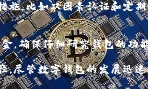 IM钱包是一种数字钱包，主要用于存储和管理各种加密货币和数字资产。至于能否存放美金，这取决于不同地区和不同钱包的具体功能和支持的货币类型。以下是对IM钱包和其是否支持美金存放的一些详细信息：

IM钱包概述
IM钱包，通常指的是一种集成的移动或在线钱包，旨在为用户提供一个方便的方式来存储、交易和管理数字资产。它不仅支持加密货币，还可能支持一些法定货币。不过，IM钱包的功能和支持的货币种类常常因平台或提供商而异。

美金存放的可能性
如果你在问IM钱包是否可以直接存放美金，那么答案可能是“部分支持”。某些IM钱包允许用户通过支付接口或第三方服务将美金兑换为加密货币，并在钱包中管理这些隐藏在“数美元”背后的数字资产。

选择支持美金的IM钱包
在选择IM钱包时，如果你的目标是能够处理美金，有几个要考虑的因素。首先，确保所选钱包具有与法定货币（比如美金）交互的功能。其次，查找那些提供银行卡或支付服务的IM钱包。这类钱包通常容易与传统银行系统兼容，使你更易于向你的钱包注入真钱。

如何充值美金到IM钱包？
如果IM钱包支持美金存放，通过连接银行卡或使用支付服务（如PayPal等），用户通常可以轻松充值。具体步骤如下：
ul
    li下载并注册IM钱包。/li
    li连接你的银行卡或支付服务账户。/li
    li在钱包内找到充值选项，选择美金作为充值货币。/li
    li输入充值金额并确认交易。/li
/ul

IM钱包的安全性
安全性是任何数字钱包的重中之重。IM钱包通常会使用加密技术来保护用户的资产。但要确保你采取额外的安全措施，比如双因素认证和定期修改密码，以保护你的钱包及其中的美金和其他数字资产。

总结
总的来说，IM钱包是否可以存放美金，主要取决于具体的实践和钱包的功能。如果你在考虑使用这种钱包来管理美金，确保仔细研究钱包的功能与安全性，同时了解你的地区与法定货币的相关法规，以避免未来可能出现的问题。

这种灵活的回答能够满足用户的疑问，并提供可操作的建议，推动他们深入了解IM钱包的功能及其支持美金的途径。尽管数字钱包的发展迅速，重要的是要保持警惕，不断更新对新兴支付技术的了解。