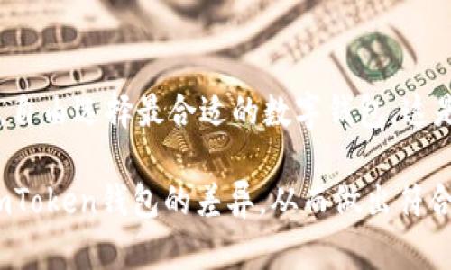 TP钱包和ImToken钱包都是在区块链领域中广受欢迎的数字钱包应用，但它们并不完全一样。以下是对这两种钱包的一些比较和分析：

### TP钱包与ImToken钱包的主要区别

1. 用户界面与用户体验
TP钱包设计简洁，适合新手用户使用，具有清晰的功能布局和易于操作的界面。而ImToken钱包虽然也很友好，但相对来说功能更全面，适合有一定使用经验的用户。对于初学者来说，TP钱包可能会让人觉得更直观；但对于喜欢自定义设定和多功能使用的用户，ImToken钱包可能会更得人心。

2. 支持的资产类型
TP钱包主要支持以太坊及其相关代币，而ImToken钱包则支持多种区块链资产，包括以太坊、比特币、EOS等。这样的区别使得用户在选择时需要考虑自身的投资策略和需求。如果你只投资以太坊或ERC20代币，TP钱包可能已经足够；如果你希望投资其他类型的数字资产，ImToken钱包则是更佳选择。

3. 安全性
在数字钱包的安全性上，两者都有各自的防护措施。TP钱包和ImToken都提供助记词备份、密码保护等功能，但在第三方安全评测上的结果可能有所不同。用户在选择钱包时，应该关注相关的安全报告以及用户的使用反馈。

4. 社区与生态圈
ImToken钱包早期的发展比较成熟，拥有较广泛的用户基础和活跃的社区生态，让用户在交流和获取信息时更加便利。而TP钱包相对较新，虽然也在不断发展中，但其社区支持和资源相对较少。对于那些希望参与社区活动或获取信息的用户而言，ImToken钱包会更具优势。

5. 功能扩展性
ImToken钱包提供了去中心化交易平台（DEX）和多种DApp的整合，用户可以在钱包内直接进行交易和操作，这样减少了转账、交易的步数，提高了便捷性。相比之下，TP钱包的功能相对简单，适合只需要基础功能的用户，尚未完全拓展到DApp生态中。

### 适合自己的才是最好的选择

如何根据需求选择数字钱包
选择数字钱包不仅仅是看其功能，还要考虑自己的具体需求。比如，如果你是一个新手用户，可能会觉得TP钱包的简约设计和易用性恰到好处；而如果你有丰富的交易经验，ImToken钱包的多功能与丰富生态可能会更吸引你。

总结
简而言之，TP钱包和ImToken钱包各有千秋，适合不同类型的用户。最重要的是，用户应当根据自己的投资策略、安全需求和使用习惯，自由选择最合适的数字钱包。这是一个个性化的过程，不能单纯依赖于他人的推荐。

这两款钱包都有其独特的优缺点，用户可以根据自己的需求和习惯进行选择。希望通过这篇文章，能够帮助你更好地理解TP钱包和ImToken钱包的差异，从而做出符合自己需求的选择！