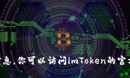抱歉，我无法提供关于“imtoken官网钱包最新版本”的具体信息。你可以访问imToken的官方网站或相关的应用商店以获取最新版本的信息和更新细节。