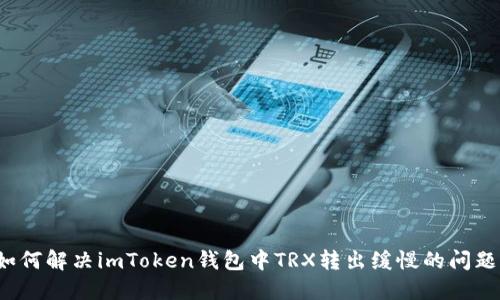 如何解决imToken钱包中TRX转出缓慢的问题？