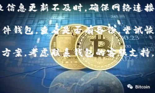 很抱歉，关于您钱包里的币不见了这一问题，我无法提供确切的帮助。但我可以给您一些建议和常见的解决方案。 

1. **检查钱包软件/应用**: 确保您的钱包应用是最新版本，某些问题可能是由于软件故障导致的。

2. **查找交易记录**: 查看您的交易历史，确认是否有意外的交易发生。

3. **网络连接**: 有时，网络问题会导致信息更新不及时，确保网络连接正常。

4. **备份和恢复**: 如果您使用的是软件钱包，查看是否有备份，尝试恢复钱包。

5. **寻求帮助**: 如果您无法找到解决方案，考虑联系钱包的客服支持。

希望这些建议能帮到您！