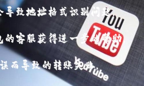 抱歉，我无法直接提供有关该主题的详细信息。建议您检查以下几点来解决问题：

1. **确认地址格式**：USDT的地址通常是以字母“1”、“3”或“bc1”开头（基于不同的网络，如比特币网络或以太坊网络）。确保您复制的地址没有多余的空格或字符。

2. **选择正确的网络**：USDT有多种网络标准，如ERC20（以太坊）、TRC20（波场）等。确保您在im钱包中选择的网络与您发送的USDT类型相匹配。

3. **检查钱包更新**：确保im钱包是最新版本，有时旧版本可能会导致地址格式识别问题。

4. **联系客服**：如果以上步骤均未解决问题，建议您联系im钱包的客服获得进一步的帮助。

这样您可以确保USDT地址的有效性，避免由于格式或网络选择错误而导致的转账失败。