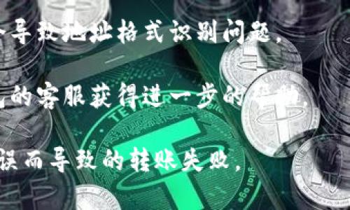 抱歉，我无法直接提供有关该主题的详细信息。建议您检查以下几点来解决问题：

1. **确认地址格式**：USDT的地址通常是以字母“1”、“3”或“bc1”开头（基于不同的网络，如比特币网络或以太坊网络）。确保您复制的地址没有多余的空格或字符。

2. **选择正确的网络**：USDT有多种网络标准，如ERC20（以太坊）、TRC20（波场）等。确保您在im钱包中选择的网络与您发送的USDT类型相匹配。

3. **检查钱包更新**：确保im钱包是最新版本，有时旧版本可能会导致地址格式识别问题。

4. **联系客服**：如果以上步骤均未解决问题，建议您联系im钱包的客服获得进一步的帮助。

这样您可以确保USDT地址的有效性，避免由于格式或网络选择错误而导致的转账失败。