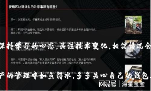 imToken钱包闪退问题解决指南：如何优雅应对数字资产管理的烦恼？
imToken, 闪退, 数字钱包, 资产管理/guanjianci

引言
在数字资产日益普及的今天，imToken钱包作为一款广受欢迎的数字钱包，承载着无数用户的点点滴滴。然而，技术总是充满了不确定性——就在你急需访问资产时，imToken钱包却闪退了！这...真的让人心急如焚。今天，我们就来深入探讨这一问题，以及一些可能的解决方案，帮助大家优雅地应对数字资产管理中的这些技术挑战。

为什么会出现闪退现象？
在分析问题之前，我们须先了解闪退的可能原因。首先，软件的兼容性与手机系统版本是引起闪退的主因之一。imToken钱包可能无法适配某些手机系统，尤其是在更新之后。其次，如果设备存储空间不足，app可能会因为无法加载必要的资源而崩溃。再者，网络环境的变化也可能导致数据传输中断，进而引发闪退。这些问题听起来有些复杂，但其实只要找到对的方法，就能轻松应对。

如何检测是否是闪退的罪魁祸首？
如果你正在经历imToken钱包闪退，首先应该进行如下检查：
ul
    li检查手机系统版本是否更新。如果是，在更新后出现闪退，有可能是由于软件不兼容。/li
    li查看手机存储空间。删除一些不再使用的应用，释放空间。/li
    li重启手机。一定要记得，有时候重启能解决许多看似复杂的问题。/li
/ul

解决方案一：更新或重装应用
不管是手机系统还是imToken钱包本身，保持最新的状态总是一个好习惯——所以，建议你先检查是否有应用更新。如果发现新的版本，更新它。这一步骤就像是给钱包“注入活力”，有时新版本会解决许多以往的bug。
如果更新无效，那么不妨试试卸载：卸载imToken钱包，然后重新下载安装。在重新安装之后，通常可以消除软件层面的许多问题，提供一个干净的环境供你继续使用。

解决方案二：检查网络连接
有时候，闪退的原因就隐藏在网络当中——是的，网络连接不稳定会影响数据的正常传输，导致app崩溃。如果你是用Wi-Fi，尝试重启路由器；如果是用移动数据，尝试切换成Wi-Fi看看有没有改善。同时，确保你的网络是流畅的，这是一切的基础。

解决方案三：寻找专业支持
如果以上方法仍然无法解决你面临的问题，不妨去imToken官网或社区论坛咨询，看其他用户是否也遇到了类似的问题。有时，开发者会快速发布解决方案或者你会从中找到一些有效的建议。这...可能就是“团结就是力量”的体现吧。

在数字资产管理中的重要性
imToken钱包的闪退虽说是个小问题，但在数字资产管理的这个年代，它却是一个不容忽视的烦恼。想象一下，当你准备进行一笔重要的交易时，钱包却突然崩溃——血压瞬间飙升，这种感觉是怎样的？因此，保持设备与应用的健康，及时处理问题，才能让我们的资产管理变得更有条理，更安心。

最后的建议：日常维护与预防
要让imToken钱包保持健康，我们需要定期进行一些维护操作：
ul
    li定期清理应用缓存，以提高运行速度。/li
    li保持手机系统的适时更新，保护安全性。/li
    li关于数字资产，学习更多的知识，提升个人素养，能让我们在面对技术问题时更有底气。/li
/ul

总结
imToken钱包闪退的烦恼虽然让人无奈，但只要我们能保持冷静，善用方法，通常都能找到应对的办法。它不仅是技术上的问题，更涉及到我们对数字资产的管理和态度。保持学习的心态，关注技术变化，相信情况会越来越好...因为，技术总是在不断进步的嘛！

鼓励与希望
最后，不论是imToken钱包还是其他钱包，相信大家都会在使用中积累经验。在数字资产的世界中，保持理性与冷静，相信你总能找到解决问题的钥匙。希望大家在数字资产的管理中如鱼得水，多多关心自己的钱包....啊，当然是数字钱包，真实的现金可不能乱丢哦！