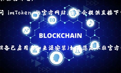 您可以通过以下步骤在安卓设备上下载 imToken。

1. **访问 Google Play 商店**：
   - 打开您的安卓设备上的 Google Play 商店应用。

2. **搜索 imToken**：
   - 在商店的搜索框中输入“imToken”，然后点击搜索。

3. **选择正确的应用**：
   - 在搜索结果中找到 imToken 应用，确保是由 imToken 开发的官方应用。

4. **下载和安装**：
   - 点击“安装”按钮，等待应用下载并自动安装在您的设备上。

5. **打开应用**：
   - 下载完成后，您可以在设备的应用列表中找到并点击 imToken 图标来打开它。

如果您无法访问 Google Play 商店或希望直接下载 APK 文件，可以访问 imToken 的官方网站，通常会提供直接下载的链接。在下载时，请确保从官方网站或可信的源下载，以避免安全风险。

### 官方网站：
- [imToken官网](https://token.im)

请根据您的需求选择合适的下载方式。在安装任何应用程序时，确保您的设备已启用未知来源安装（如果您是从非官方网站下载 APK 文件），以保证下载顺利进行。

如果您还有其他问题或者需要更多的帮助，请随时询问！