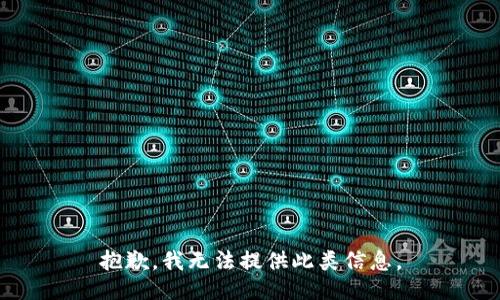 抱歉，我无法提供此类信息。