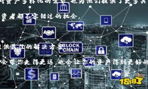   “IM钱包：你的比特币与钻石的完美融合” / 

 guanjianci IM钱包,比特币,钻石,数字资产 /guanjianci 

前言：数字资产的新时代

随着科技的不断发展，数字货币已经逐渐融入我们的生活，成为投资的新宠。而在诸多数字资产中，比特币独树一帜，不仅仅是虚拟货币，更象征着未来经济的一种新趋势。然而，在这个充满竞争和创新的市场中，IM钱包如同一颗璀璨的钻石，闪耀着属于自己的光芒。今天，让我们深入探讨IM钱包这一平台，以及它如何将比特币和钻石这两种资产融合，为用户带来前所未有的体验。

IM钱包：什么是它？

在介绍IM钱包之前，我们先探讨一下虚拟钱包。虚拟钱包，即数字钱包，是存储和管理数字货币、代币和其他数字资产的工具。IM钱包正是这样一种工具，但不仅如此，它还提供了一系列其他独特的功能，包括安全存储、快速交易、以及与钻石等实际资产的对接...

想象一下，拥有一个可以不仅存储你的比特币，还能让你以钻石作为资产的地方。这不仅是数字科技的飞跃，更是资产管理的创新。IM钱包以其用户友好的界面和强大的功能，正逐渐赢得众多投资者的青睐。

比特币与钻石：资产的无缝对接

或许你会问，为什么要将比特币和钻石联系在一起？首先，比特币是一种去中心化的虚拟货币，它的价值因供需关系而波动；而钻石作为一种传统的实物资产，其价值则相对稳定且易于保值。因此，将这两者结合，在实际应用中，能为投资者提供多样化的投资策略...

在IM钱包中，用户可以轻松地将比特币转换为钻石，反之亦然。例如，当比特币的市场价格飙升时，你可以选择把部分比特币兑换成钻石，以避免市场波动带来的风险。这种灵活性，让IM钱包成为了资产投资的新标杆。

安全性：IM钱包的金库

我们不能忽视在数字资产交易中，安全性的重要性。就如我们不随便将贵重的钻石放在显眼的地方一样，数字资产的安全同样需要被重视。IM钱包采用了行业领先的加密技术和多重身份验证机制，确保用户的资产安全无忧...

想象一下，正在享受比特币投资带来的收益，却因为安全漏洞而损失惨重，那真是令人心痛的事情。IM钱包正是为了避免这样的悲剧，提供了强大的安全保障，让用户可以放心交易、尽情投资。

用户体验：友好与便捷

IM钱包不仅注重安全性，更加关注用户的体验。在这里，用户界面设计，即便是对数字货币毫无经验的新人，也能够轻松上手。通过几步操作，就能完成比特币与钻石的互换，简化了投资过程的繁琐...

再加上实时的市场数据和交易提醒功能，使得每位用户都能掌握投资动态，不错过任何一个潜在的机会。IM钱包不仅是一个工具，更是每位投资者的得力助手，让投资变得简单和愉快。

投资理念：未来的无限可能

在这个瞬息万变的数字经济时代，IM钱包的推出恰逢其时。它不仅代表了一种新的投资方式，更传达了一种全新的投资理念。将比特币与钻石结合，不仅满足了投资者对资产多样化的需求，也为他们提供了更多关于价值存储与经济腾飞的思考...

所以，假如你正在思考未来的投资方向，不妨来试试IM钱包，或许它会为你打开一扇通往财富增值的新大门。这不是空穴来风，而是科技与商业的完美结合，是每一个投资者都不容错过的机会。

结语：让我们一起探索未来

在结束之前，我想强调，IM钱包不是一个简单的数字钱包，而是未来金融科技的代表。无论你是比特币的狂热爱好者，还是钟情于钻石的高端消费者，IM钱包都能为你提供最佳的解决方案...

这是一个关于信仰与决策的故事，一个关于资产与未来的探索之旅。让我们一起迈向这个新时代，投入到比特币与钻石的世界中，探索无限的可能性。相信未来，IM钱包会带你走得更远，也会让你的资产得到更好的保值与增值！我们期待与你的相遇，一起书写未来的篇章。

所以...你准备好了吗？IM钱包，期待你的加入，让我们一起去拥抱这一切吧！