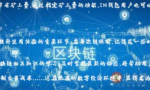 在使用IM钱包进行USDT转账时，矿工费（也称为网络手续费）是指在区块链网络上处理和确认转账所需的费用。这个费用是支付给矿工（或者说节点）的，作为他们维护网络、处理交易和保护网络安全的奖励。

### 一、矿工费的作用

1. 确保交易的顺利进行
每当你发起一笔转账，尤其是在高峰时段，矿工费的多少可能会直接影响到你的交易被处理的速度。矿工们通常会优先处理那些矿工费更高的交易。因此，如果你希望交易尽快完成，可以考虑支付更高的矿工费。

2. 反映网络拥堵情况
矿工费的高低常常与网络的拥堵程度有关。当有大量用户同时发起交易时，矿工费往往会上涨。这是因为矿工们会优先处理那些金额高、手续费高的交易，以获取更多的收益。因此，在选择交易时间时，用户需要关注网络的拥堵状况。

### 二、IM钱包中的矿工费

1. 如何查看矿工费
在IM钱包中，用户可以在进行转账时清晰地看到矿工费的估算。通常，IM钱包会根据当前网络状况给出一个推荐的矿工费用，这样用户可以选择采用推荐费用，或者根据自己的需求自定义矿工费。

2. 自定义矿工费的优劣势
用户在IM钱包中自定义矿工费时，可以选择付出更高的费用，以加快交易处理速度；或者选择较低的费用，等待网络稍微缓和后再确认。不过，过低的矿工费有可能导致交易长时间未被处理，甚至被认为是无效交易而被丢弃......

### 三、矿工费的计算方式

1. 算法和动态调整
最终的矿工费常常取决于网络流量和区块链本身的算法。大多数区块链采用的是市场机制，根据供需关系实时调整矿工费用。这就意味着，当交易量增大时，矿工费用也会随之提升，而在交易量较少时，费用则降低。

2. 不同区块链的差异
在不同的区块链上，矿工费的计算方式也不同。例如，比特币（BTC）的矿工费与以太坊（ETH）上的矿工费机制就具备显著的差异。因此，在使用IM钱包进行不同区块链资产的转账时，用户需要了解每种资产所需的矿工费用情况。

### 四、影响矿工费的因素

1. 网络拥堵
如前所述，网络的拥堵程度是影响矿工费的重要因素之一。当交易需求猛增时，矿工费用自然水涨船高......因此，用户需考虑怎样的时机进行转账，可以有效减少手续费支出。

2. 转账金额
通常情况下，转账的金额越大，矿工费占总转账金额的比例可能越小。因此，有些用户在进行额度较大的交易时，可能愿意接受相对更高的矿工费以便快速完成交易。如果是少量的USDT转账，用户可能更加注重手续费的支出。

### 五、如何节省矿工费

1. 选择适当的转账时间
在网络不繁忙的时段进行转账，可以大大节省矿工费用。例如，通常在周末或节假日，交易活动较少，矿工费用相对较低。

2. 使用聚合服务平台
一些服务平台提供交易聚合功能，能够智能计算并选择交易费用最优的方式，帮助用户节省矿工费。通过指定矿工费的功能，IM钱包用户也可以在转账时享受更为灵活的选择。

### 六、总结

1. 矿工费的确定与转账体验息息相关
对于IM钱包用户而言，了解矿工费用的基本原理以及如何选择适合自己的矿工费用，是提升使用体验的重要环节。在每次转账前，记得花一些时间评估当前的矿工费和网络状况，以便做出明智的决策。

2. 不断变化的区块链环境
区块链技术及其市场是不断发展的，矿工费的计算和使用也在持续演化。因此，保持对区块链相关知识的学习，及时掌握最新的动态，将帮助用户更加有效地管理他们的数字资产。

通过了解IM钱包转USDT的矿工费，我们不仅能够更好地进行数字货币交易，还能有效控制交易成本......这在现在的数字经济环境中，显得尤为重要。希望这篇文章能为您提供实用的参考信息，让您在使用数字货币时更加得心应手！