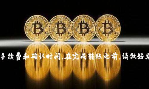 转入以太坊钱包的过程相对简单，但对于新手来说，还是需要一些指导。我将为您提供详细的步骤和注意事项。

### 一、准备工作

在进行以太坊转账之前，请确保您有以下材料：

1. **以太坊钱包地址**：您需要转入的以太坊钱包地址。
2. **以太坊（ETH）**：确保您有足够的ETH进行转账。

### 二、选择转账方式

转账以太坊的方式主要有以下几种：

1. **交易所转账**：如果您在某个交易所（如Binance、Coinbase等）购买了以太坊，您可以直接将它从交易所提取到您的个人钱包。
2. **钱包转账**：如果您已经在某个钱包中拥有以太坊，比如MetaMask、Trust Wallet等，您可以直接在钱包间进行转账。

### 三、通过交易所转账

1. 登录交易所账户
首先，您需要登录您的交易所账户，确保您已经完成所有的身份验证。

2. 选择提币（Withdraw）
在交易所首页，找到提币的选项，通常在“资产”或“钱包”页面。

3. 输入钱包地址
在提币页面，系统会要求您输入目标以太坊钱包的地址。请务必核对地址的正确性，因为区块链上的交易是不可逆的。

4. 输入转账金额
在确认地址无误后，输入您想要转出的以太坊数量，请注意手续费。

5. 确认转账
完成上述步骤后，系统通常会要求您进行二次确认，您可能还需要输入验证码或者进行短信验证。确认无误后，提交您的提币请求。

6. 等待确认
提币请求被提交后，您可以在钱包页面查看转账状态，一般会经过多个区块确认，可能需要一些时间。

### 四、通过钱包转账

如果您已经在个人钱包中持有以太坊，可以直接在不同钱包之间转账。

1. 登录您的钱包
打开您使用的钱包应用（如MetaMask），输入密码以访问您的钱包。

2. 找到发送（Send）选项
在钱包主页，找到“发送”选项。

3. 输入接收者钱包地址和金额
输入您要发送的以太坊钱包地址和想要转账的数量，确保信息无误。

4. 确认交易
完成信息输入后，钱包会显示交易的预估费用，您需要确认。再三检查一下接收者地址！

5. 提交交易并等待确认
提交后，等待网络确认。您可以在钱包的交易记录中查看状态。

### 五、注意事项

1. **手续费**：转账以太坊时，会产生一定的手续费，交易所和钱包的手续费可能不同，建议了解清楚。
2. **地址正确性**：请始终确保您输入的地址正确无误，建议进行复制粘贴，并再次核对。
3. **交易时间**：以太坊的确认时间可能会有差异，通常在几分钟到数小时之间，这取决于网络拥堵情况。
4. **安全性**：使用正规的钱包和交易所，尽量避免使用不明平台，确保您的资产安全。

### 六、总结

转入以太坊钱包并不是一件复杂的事情，但需要谨慎处理。务必确保您拥有正确的钱包地址，并了解相关的手续费和确认时间。在完成转账之前，请做好充分的准备，确保您了解每一个环节。在这个过程中，有任何疑问，欢迎随时查询相关资料或向经验人士请教。

希望以上信息能帮助您成功转入以太坊钱包。如果您还有其他问题或者需要进一步的帮助，随时告诉我！