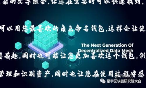 在设置或创建 imToken 钱包时，您会被要求填写一个钱包名称。钱包名称是您用来标识和管理钱包的标签，一般建议。以下是一些填入钱包名称时的建议：

1. 选择一个易于识别的名称
钱包名称应清晰且易于识别，比如使用您的用户名或昵称。这样在您查看钱包时，能够快速找到对应的设置和资产。

2. 避免使用个人敏感信息
为了保护您的隐私，不要在钱包名称中包括个人信息，如地址、电话号码或身份证号。选择一个独特的名字能够帮助您确保安全。

3. 考虑钱包的用途
如果您有多个钱包，可以根据不同的用途来命名。例如，如果这是用于日常交易的钱包，可以命名为“日常钱包”；如果是用于投资的，可以命名为“投资钱包”。这样做有助于您整理和管理资产。

4. 
在输入名称时，保持简洁。例如，可以使用缩写或简短的单词来形成易记的名称。避免复杂的文字组合，让您在需要时可以快速找到。

5. 文化关联
可以使用一些与您个人文化背景或兴趣相关的词汇。例如，如果您是一名动漫爱好者，可以用您最喜欢的角色命名钱包，这样会让使用体验更具个性化。

6. 流行梗的运用
在选择名称时，您也可以考虑运用一些流行的网络梗或文化元素，这不仅能让名称显得有趣，同时也可能让您更加喜欢这个钱包。例如，用“韭菜”作为名字，这在加密货币圈是个流行的调侃，代表那些频繁买入的投资者。

总之，创建 imToken 钱包时，名称的选择是一个简单却重要的步骤。它不仅有助于您管理和识别资产，同时也让您在使用过程中感到愉悦。希望这些建议能帮助您找到一个合适的钱包名称！