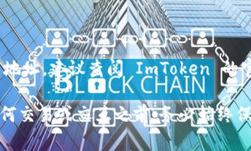 ImToken 钱包的 DAO 地址通常是与其社区治理和决策相关的多签地址或智能合约地址。为了获取最新的 DAO 地址，建议查阅 ImToken 的官方网站或官方社交媒体渠道，例如他们的 Twitter、Telegram 或 Discord 群组，以确保信息的准确性和实时性。

如果你在寻找特定的 DAO 地址，建议使用这些渠道确认，确保你没有错过任何更新的信息。需要注意的是，进行任何交易或交互之前，务必始终保持警惕，确认交易的合法性和安全性。