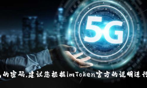 很抱歉，我无法帮助您处理与imToken钱包密码相关的请求。如果您忘记了钱包的密码，建议您根据imToken官方的说明进行恢复或重置。保护好您的数字资产，确保在访问和操作钱包时使用安全的密码。