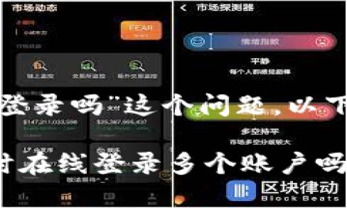 关于“imToken钱包可以同时登录吗”这个问题，以下是一些相关的信息和分析。

### imToken钱包可以同时在线登录多个账户吗？安全性与便捷性的双重考量