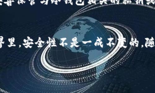 关于“USDT冷钱包可以查到吗？”这个问题，涉及到数字货币的隐私性与透明性。接下来，我将详细介绍冷钱包的定义、工作原理，以及相关的可追踪性和隐私问题。

什么是冷钱包？
冷钱包，顾名思义，是一种存储虚拟货币（如USDT）的方法，它与互联网物理隔离，从而大幅度降低黑客攻击和网络盗窃的风险。冷钱包可以是硬件设备（如USB设备）、纸钱包或其他不联网的存储方式。与之对应的是热钱包，它们是在线连接的，虽然使用方便但安全性较低。

冷钱包的优势
使用冷钱包储存数字货币的最大优势在于安全性。由于其与互联网连接断开，黑客无法直接访问。这使得冷钱包成为长期保存大额数字资产的理想选择。即使是在震荡或不稳定的市场中，投资者也能更安心地持有他们的资产。

USDT冷钱包是否可以被查到？
关于USDT冷钱包会不会被查到的问题，答案是：在特定情况下，它是可以被查到的。数字货币的区块链技术本身是公开透明的，所有的交易记录都储存于区块链上，任何人都可以查阅。这意味着如果有人知道你的冷钱包地址，他们就可以查看与该地址相关的所有交易记录，然而...这并不意味着他们能追踪到你的个人身份。

隐私与追踪性
在冷钱包中，你的资产是以地址的形式存在，所有的交易都是通过这个地址进行的。虽然地址本身是公开的，但它并不直接显示你的身份信息。因此，普通公众无法轻易将这些地址与特定个人联系起来。但，安全性也并非绝对，如果某些信息泄露，或通过其他途径关联到你的数字货币地址，问题可能就会变得复杂。

如何保护你的冷钱包？
为了确保你的USDT冷钱包安全，采取一些预防措施是至关重要的。首先，选择一个信誉良好的冷钱包设备，确保其软件是最新的，并定期检查相关的安全公告。其次，要妥善保管与冷钱包相关的私钥或种子短语。这些信息相当于你的数字资产的“通行证”，失去它们意味着失去对资产的控制权。此外，考虑定期更新密码，进行安全备份，以及尽可能减少与互联网的接触。

总结
总体而言，USDT冷钱包的查找性与安全性息息相关。冷钱包的隐私保护功能使得个人资产更难被追踪，但保持警惕，保护好你的私钥和密码同样重要。在数字货币的世界里，安全性不是一成不变的，随时可能面临新的威胁...所以，不断学习、更新自己的知识和安全策略，是确保你的资产安全的最佳方式。

希望以上内容能够帮助你更好地理解USDT冷钱包的可查找性及其安全性问题。如果你还有其他问题，欢迎随时提问！