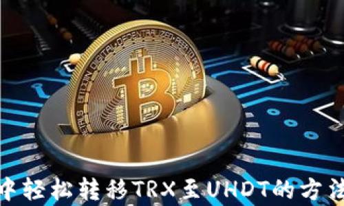 
在imToken钱包中轻松转移TRX至UHDT的方法，你真的会用吗？